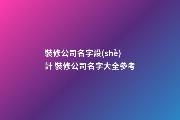 裝修公司名字設(shè)計 裝修公司名字大全參考-第1張-公司起名-玄機派